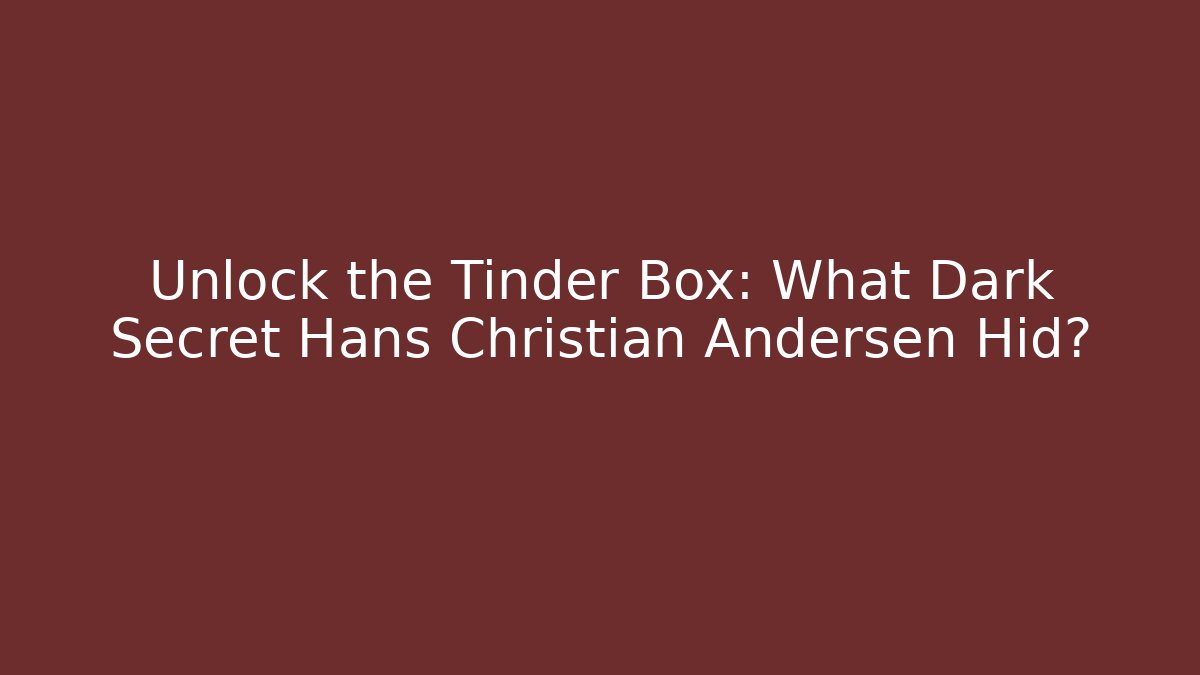 Unlock the Tinder Box: What Dark Secret Hans Christian Andersen Hid?