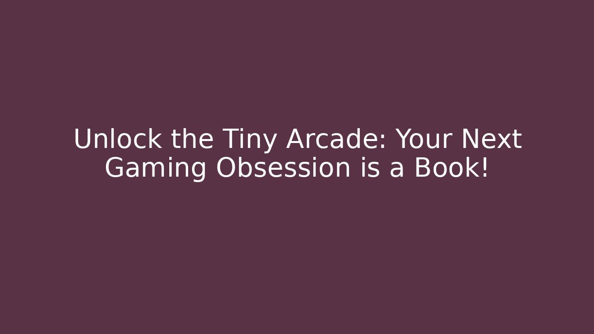 Unlock the Tiny Arcade: Your Next Gaming Obsession is a Book!