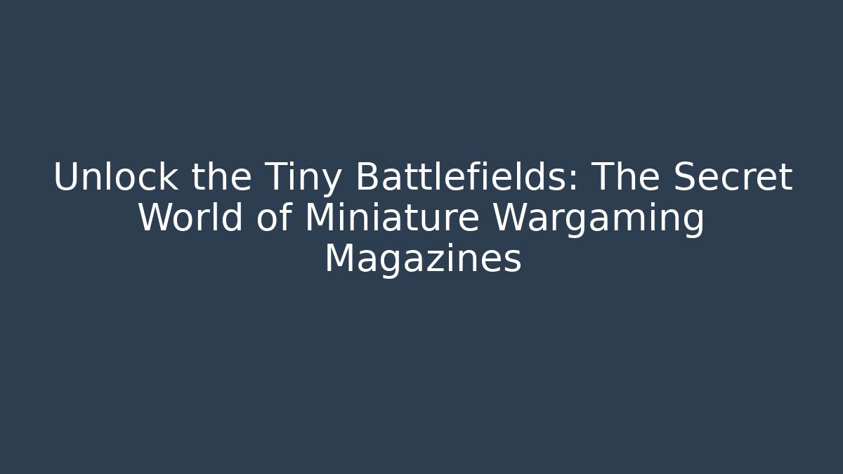 Unlock the Tiny Battlefields: The Secret World of Miniature Wargaming Magazines