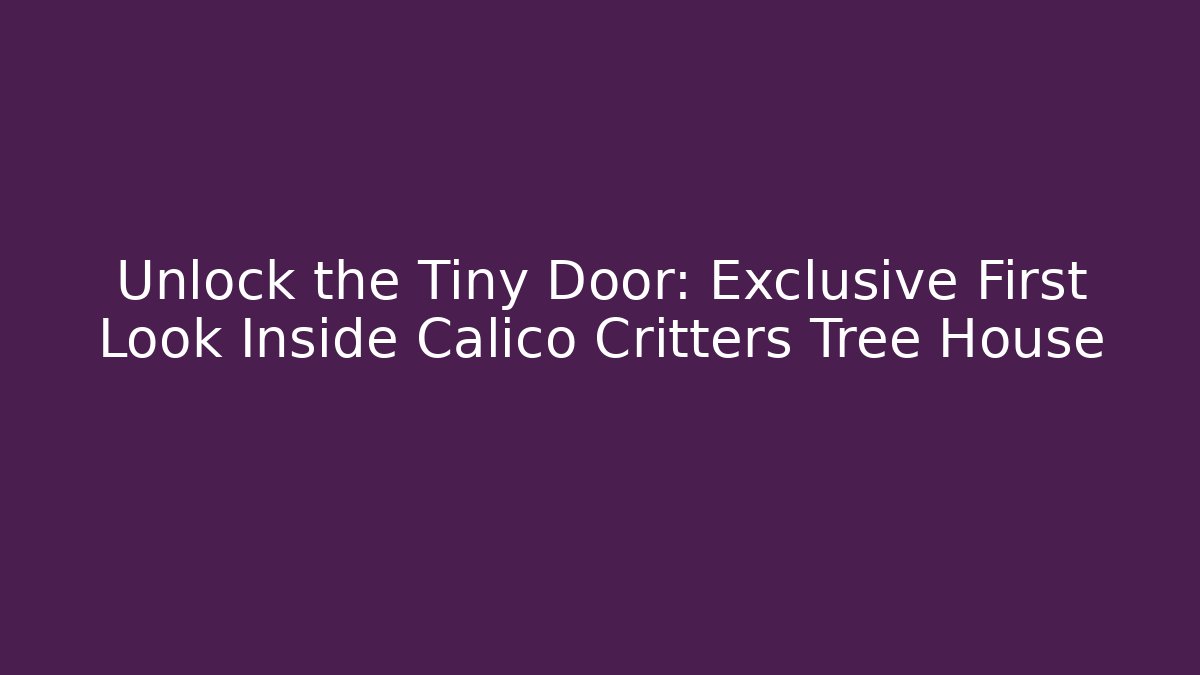 Unlock the Tiny Door: Exclusive First Look Inside Calico Critters Tree House