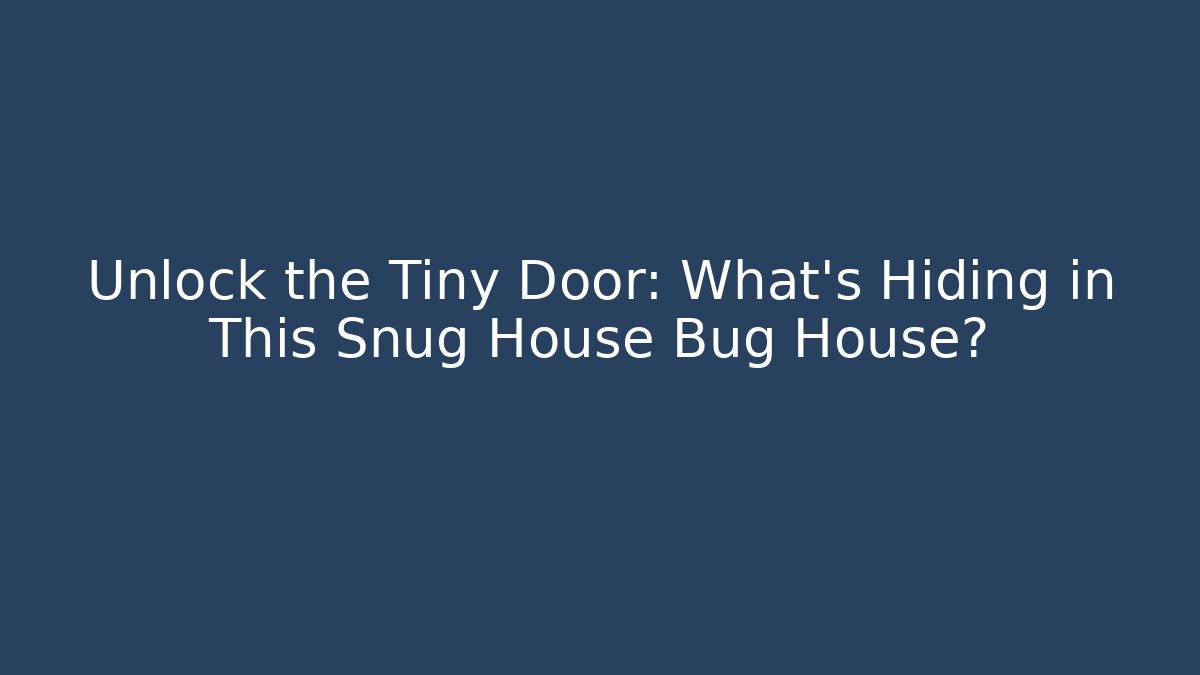 Unlock the Tiny Door: What’s Hiding in This Snug House Bug House?