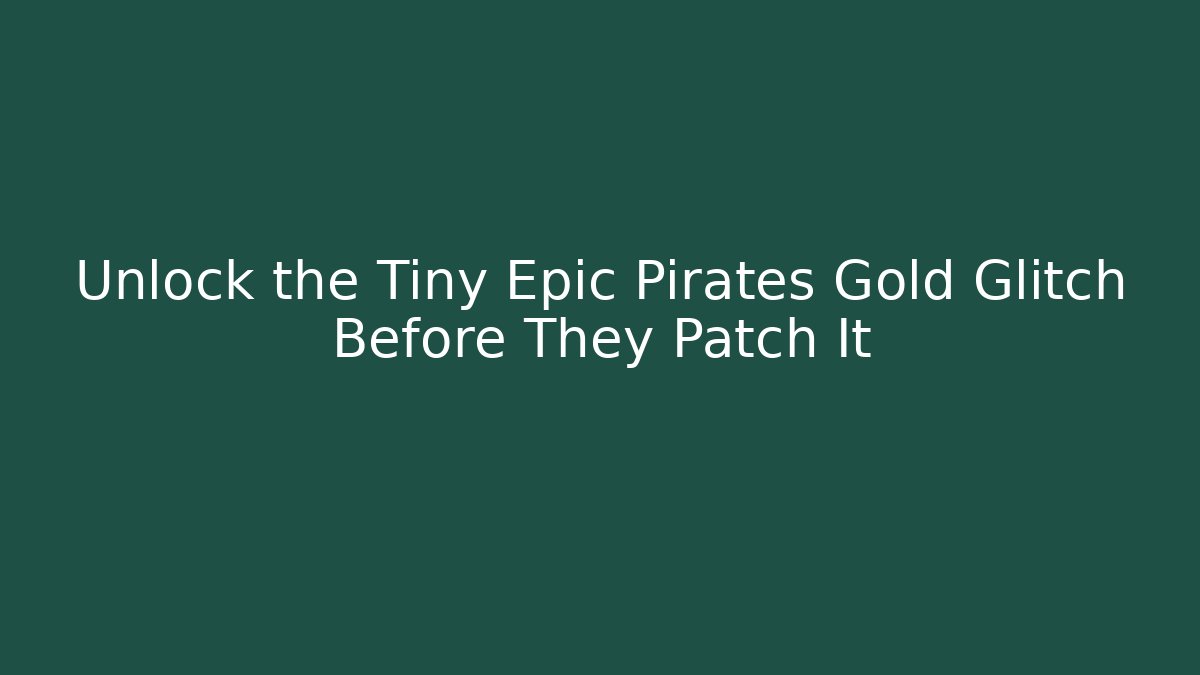 Unlock the Tiny Epic Pirates Gold Glitch Before They Patch It