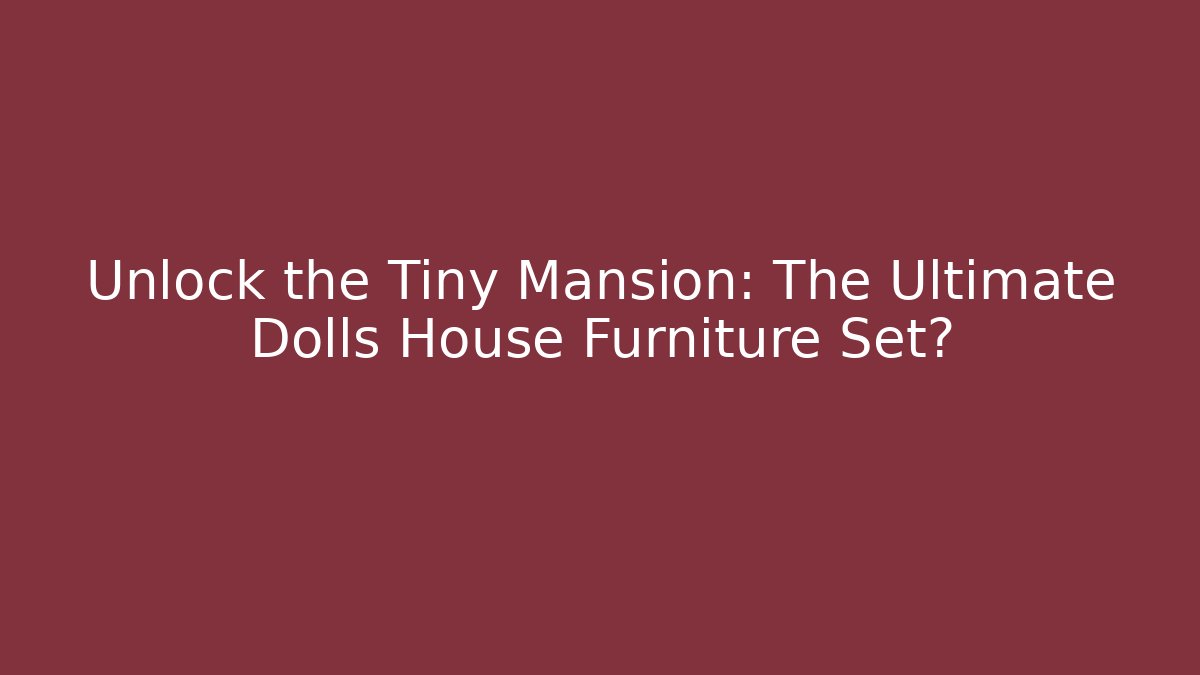Unlock the Tiny Mansion: The Ultimate Dolls House Furniture Set?