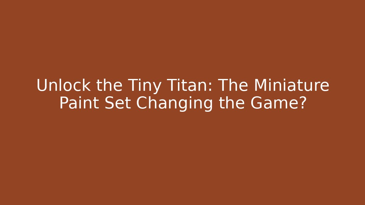 Unlock the Tiny Titan: The Miniature Paint Set Changing the Game?