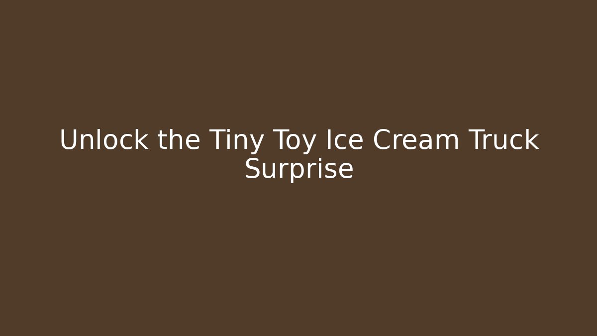Unlock the Tiny Toy Ice Cream Truck Surprise