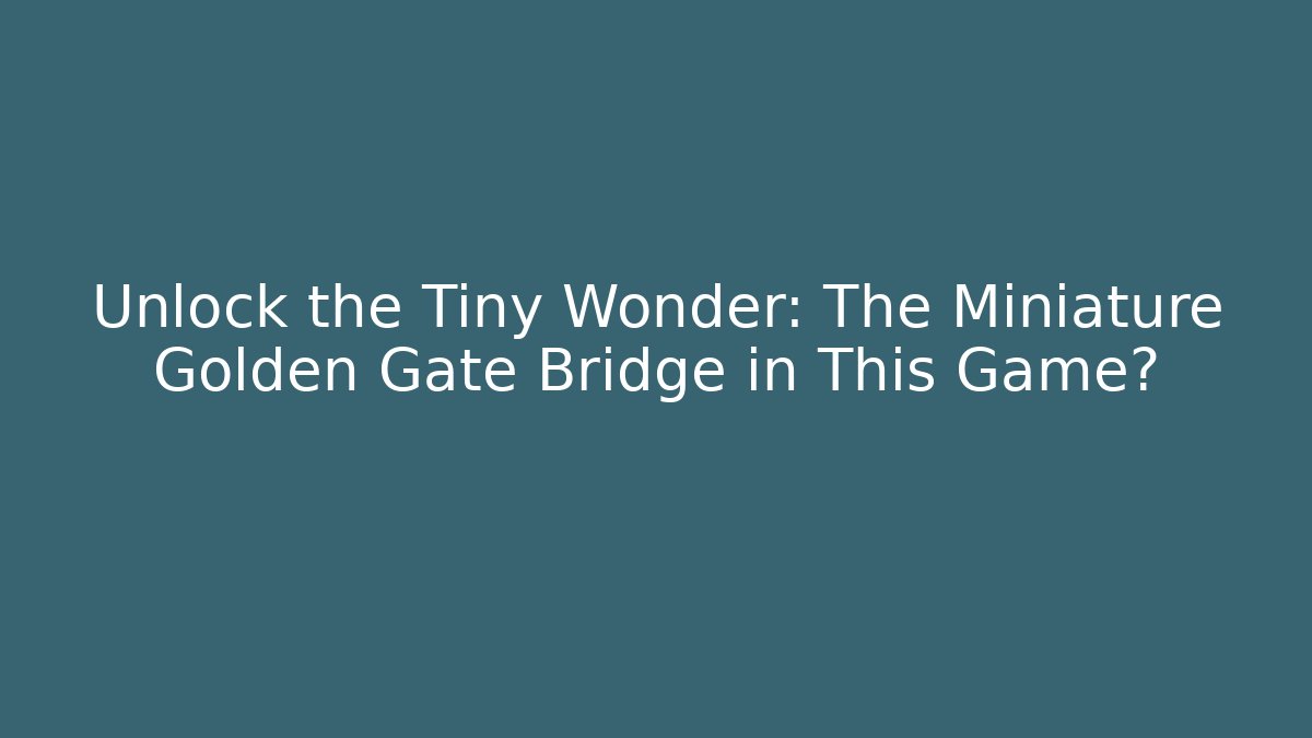 Unlock the Tiny Wonder: The Miniature Golden Gate Bridge in This Game?