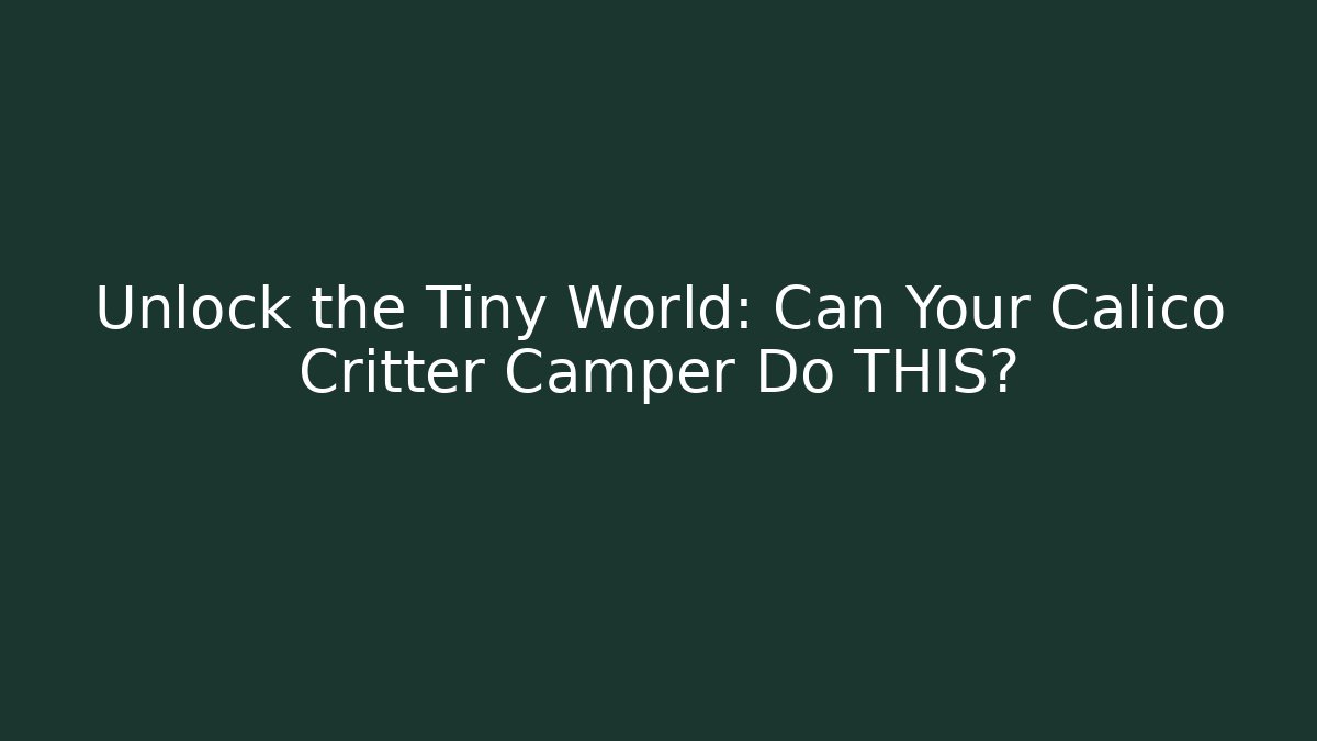 Unlock the Tiny World: Can Your Calico Critter Camper Do THIS? - Critter Realm