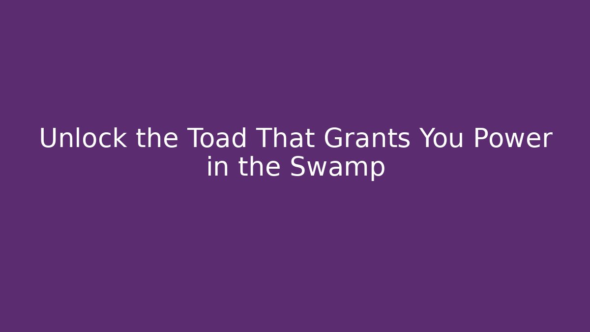 Unlock the Toad That Grants You Power in the Swamp