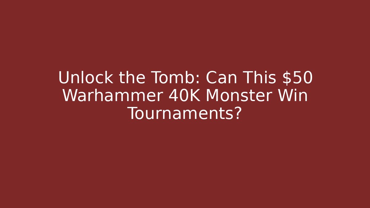 Unlock the Tomb: Can This $50 Warhammer 40K Monster Win Tournaments?