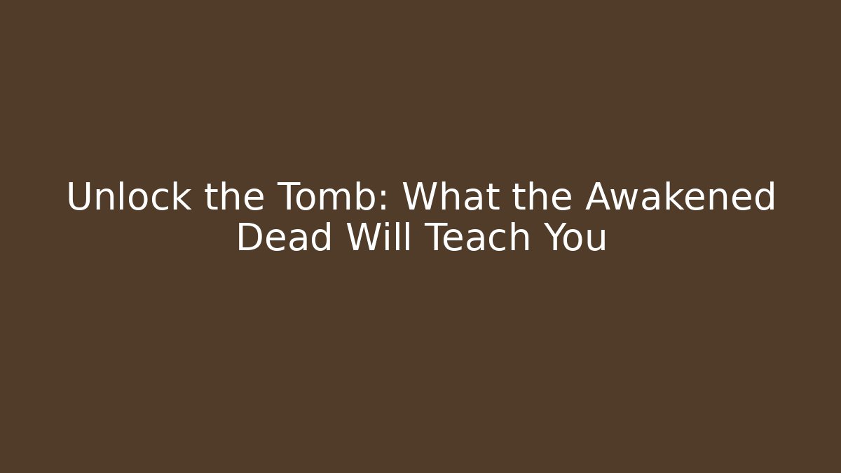 Unlock the Tomb: What the Awakened Dead Will Teach You