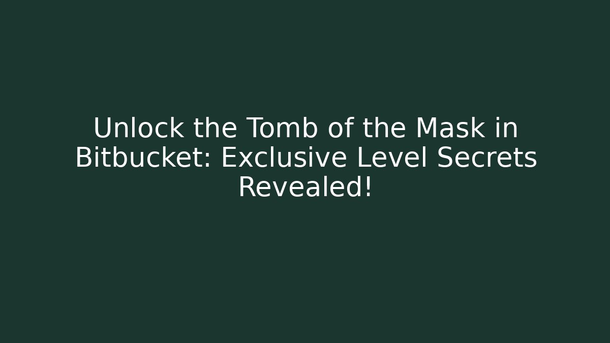 Unlock the Tomb of the Mask in Bitbucket: Exclusive Level Secrets Revealed!