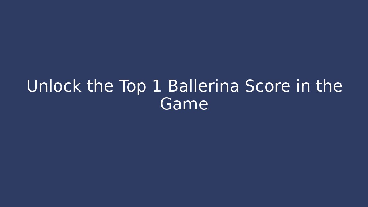 Unlock the Top 1 Ballerina Score in the Game