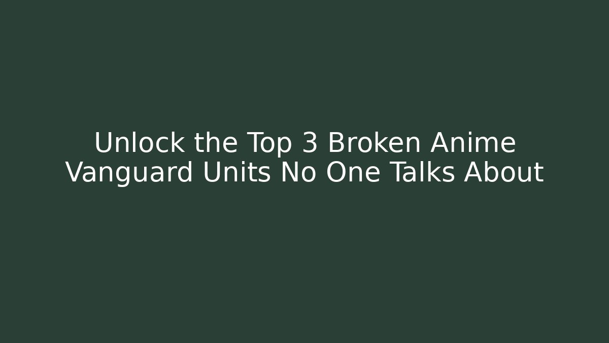 Unlock the Top 3 Broken Anime Vanguard Units No One Talks About
