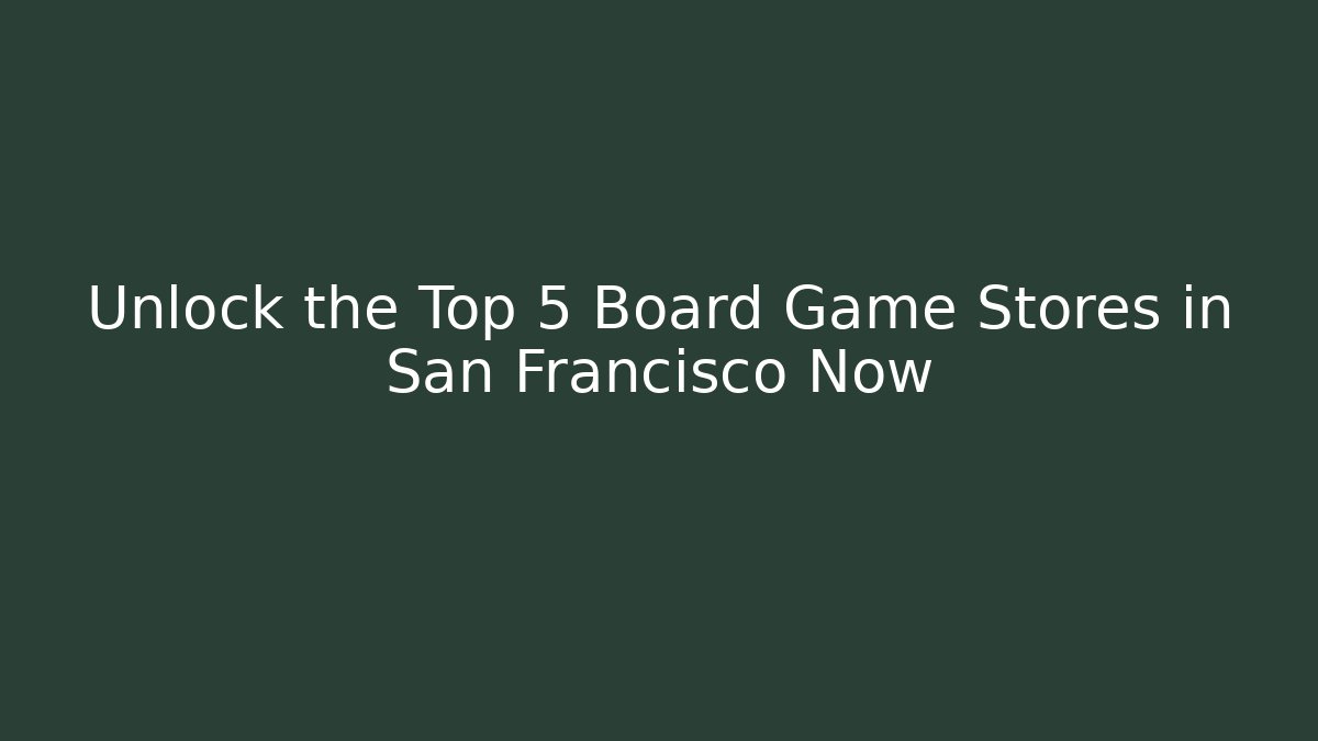 Unlock the Top 5 Board Game Stores in San Francisco Now