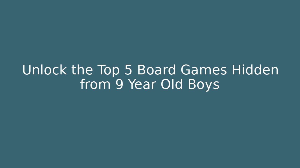 Unlock the Top 5 Board Games Hidden from 9 Year Old Boys
