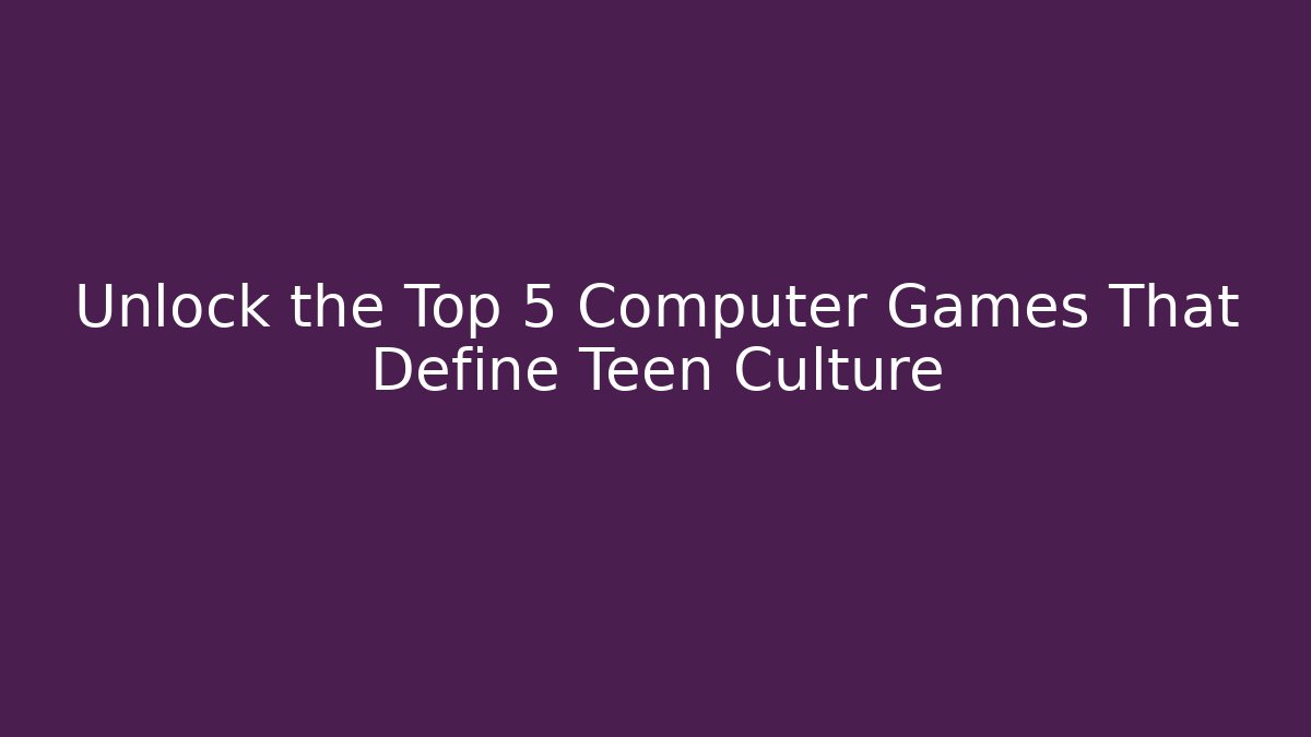 Unlock the Top 5 Computer Games That Define Teen Culture - Critter Realm