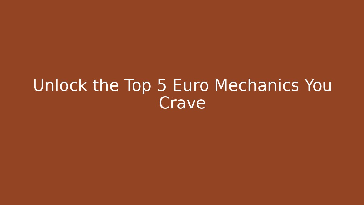 Unlock the Top 5 Euro Mechanics You Crave