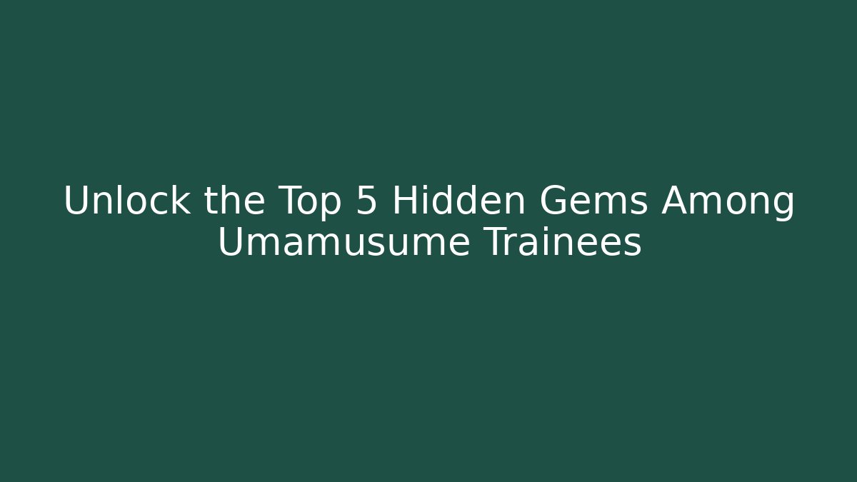 Unlock the Top 5 Hidden Gems Among Umamusume Trainees