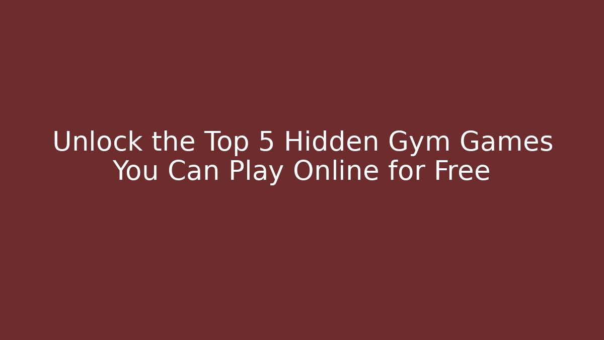 Unlock the Top 5 Hidden Gym Games You Can Play Online for Free