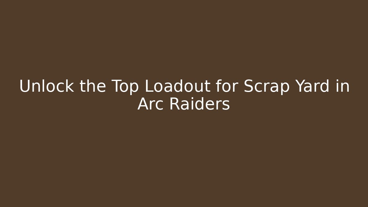 Unlock the Top Loadout for Scrap Yard in Arc Raiders
