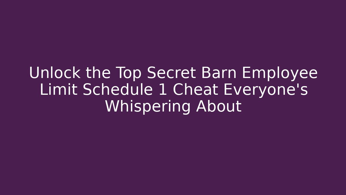 Unlock the Top Secret Barn Employee Limit Schedule 1 Cheat Everyone’s Whispering About