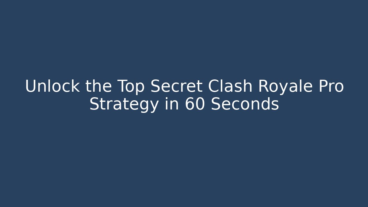 Unlock the Top Secret Clash Royale Pro Strategy in 60 Seconds
