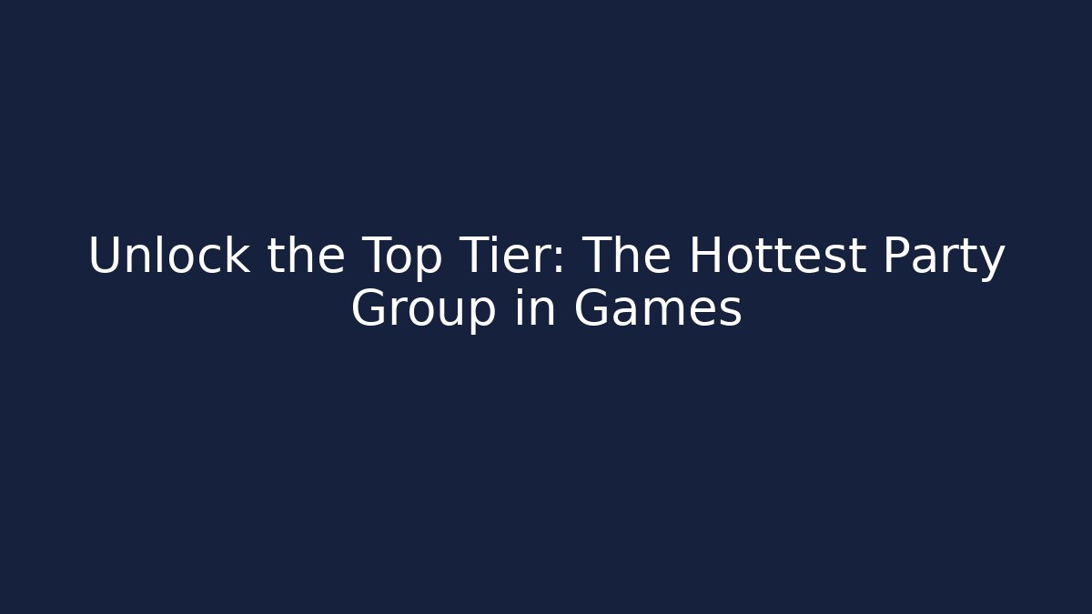Unlock the Top Tier: The Hottest Party Group in Games