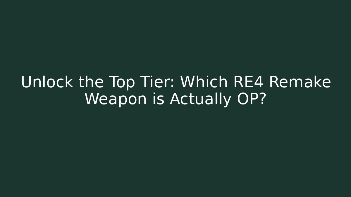 Unlock the Top Tier: Which RE4 Remake Weapon is Actually OP?
