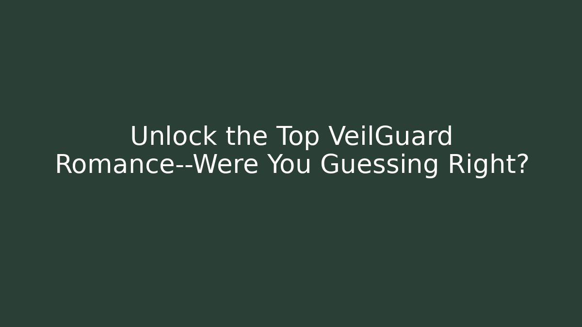 Unlock the Top VeilGuard Romance—Were You Guessing Right?