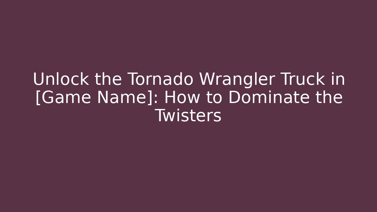 Unlock the Tornado Wrangler Truck in [Game Name]: How to Dominate the Twisters