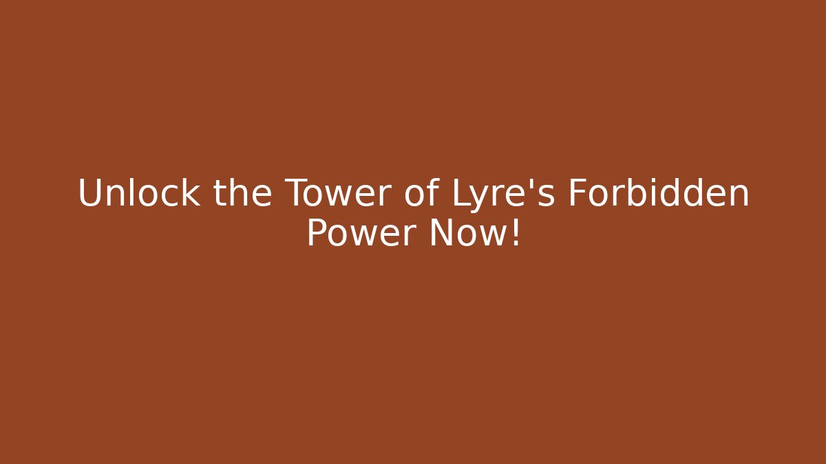 Unlock the Tower of Lyre's Forbidden Power Now!