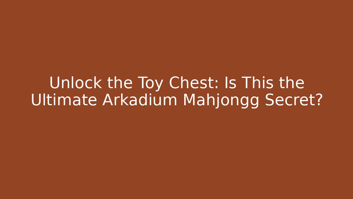 Unlock the Toy Chest: Is This the Ultimate Arkadium Mahjongg Secret?