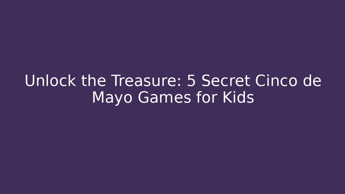 Unlock the Treasure: 5 Secret Cinco de Mayo Games for Kids