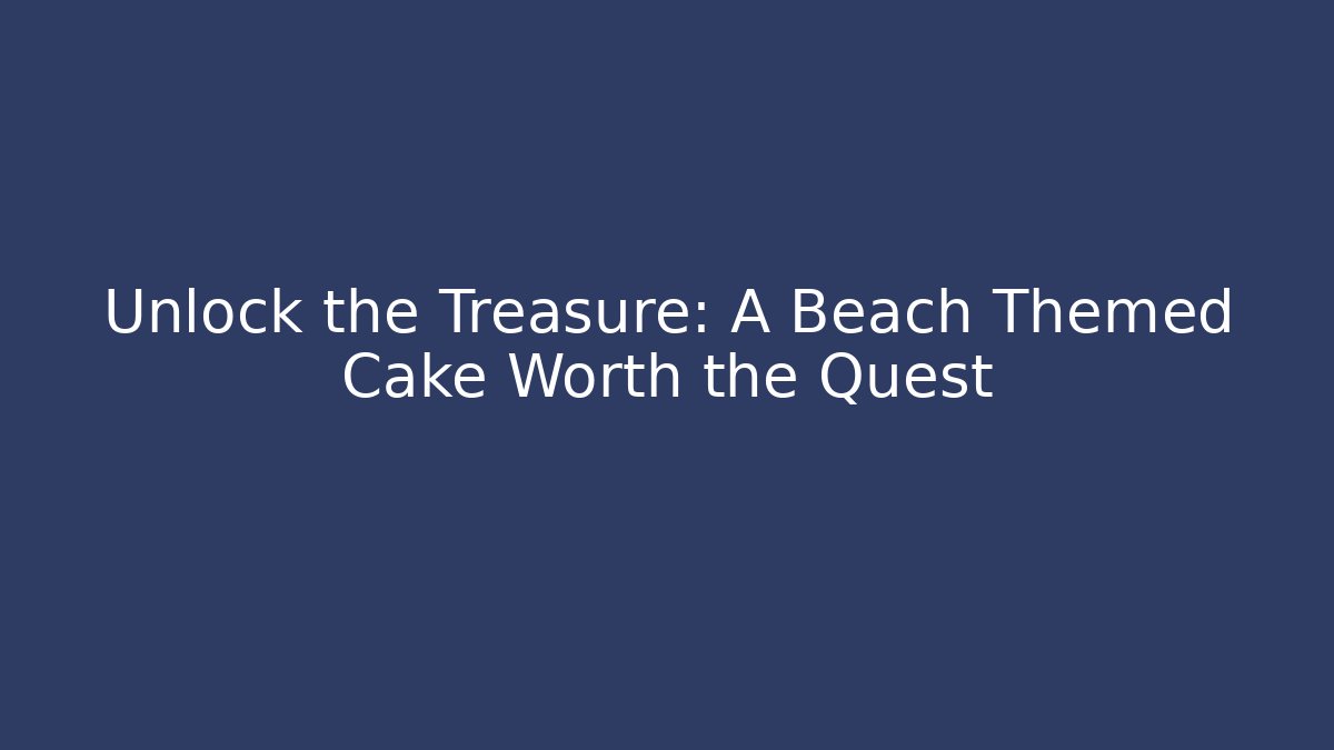 Unlock the Treasure: A Beach Themed Cake Worth the Quest