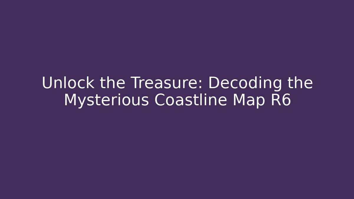 Unlock the Treasure: Decoding the Mysterious Coastline Map R6