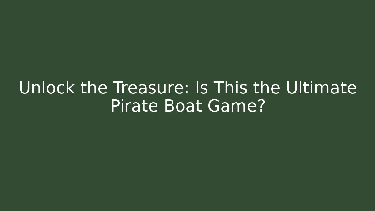 Unlock the Treasure: Is This the Ultimate Pirate Boat Game?
