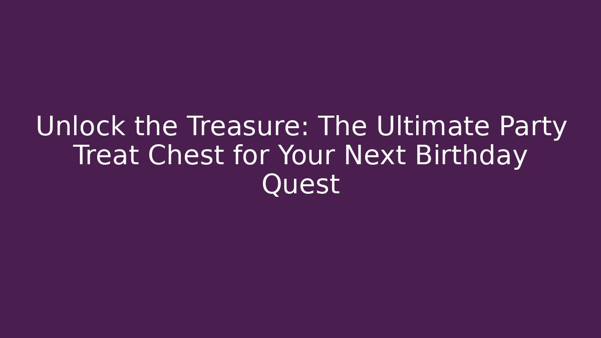 Unlock the Treasure: The Ultimate Party Treat Chest for Your Next Birthday Quest