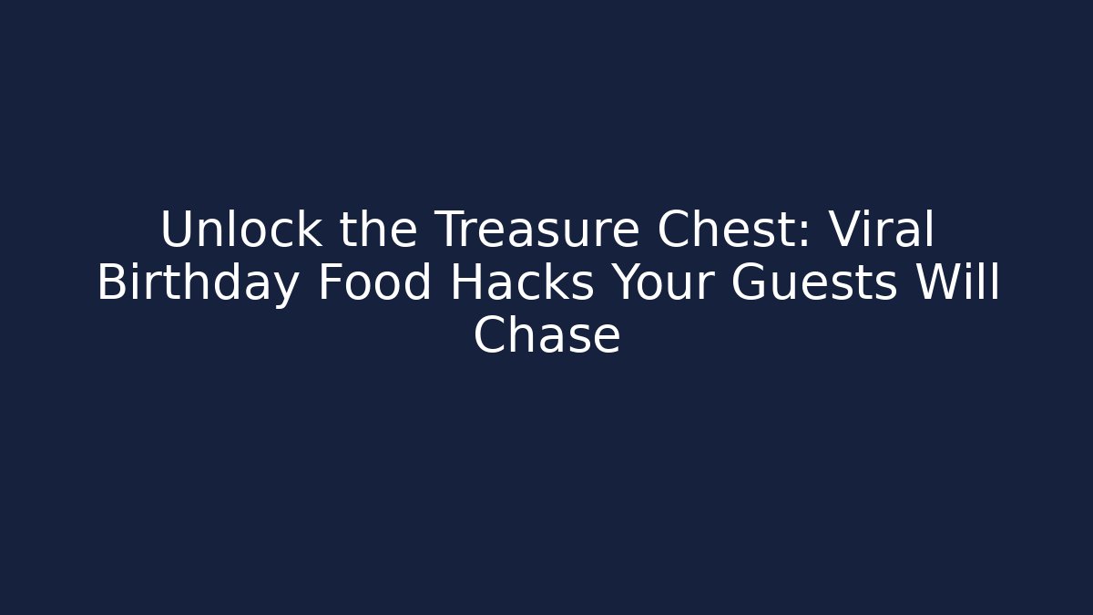 Unlock the Treasure Chest: Viral Birthday Food Hacks Your Guests Will Chase