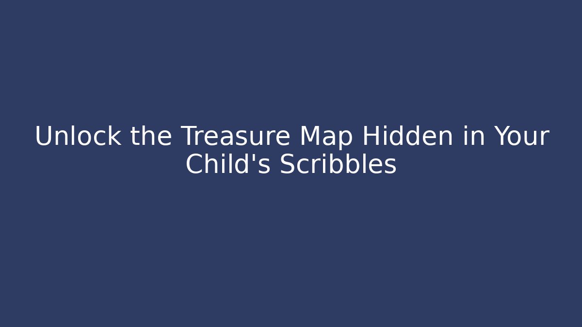Unlock the Treasure Map Hidden in Your Child's Scribbles
