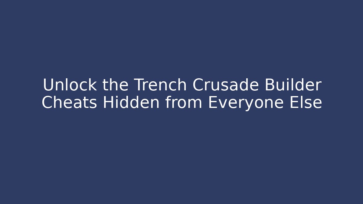 Unlock the Trench Crusade Builder Cheats Hidden from Everyone Else
