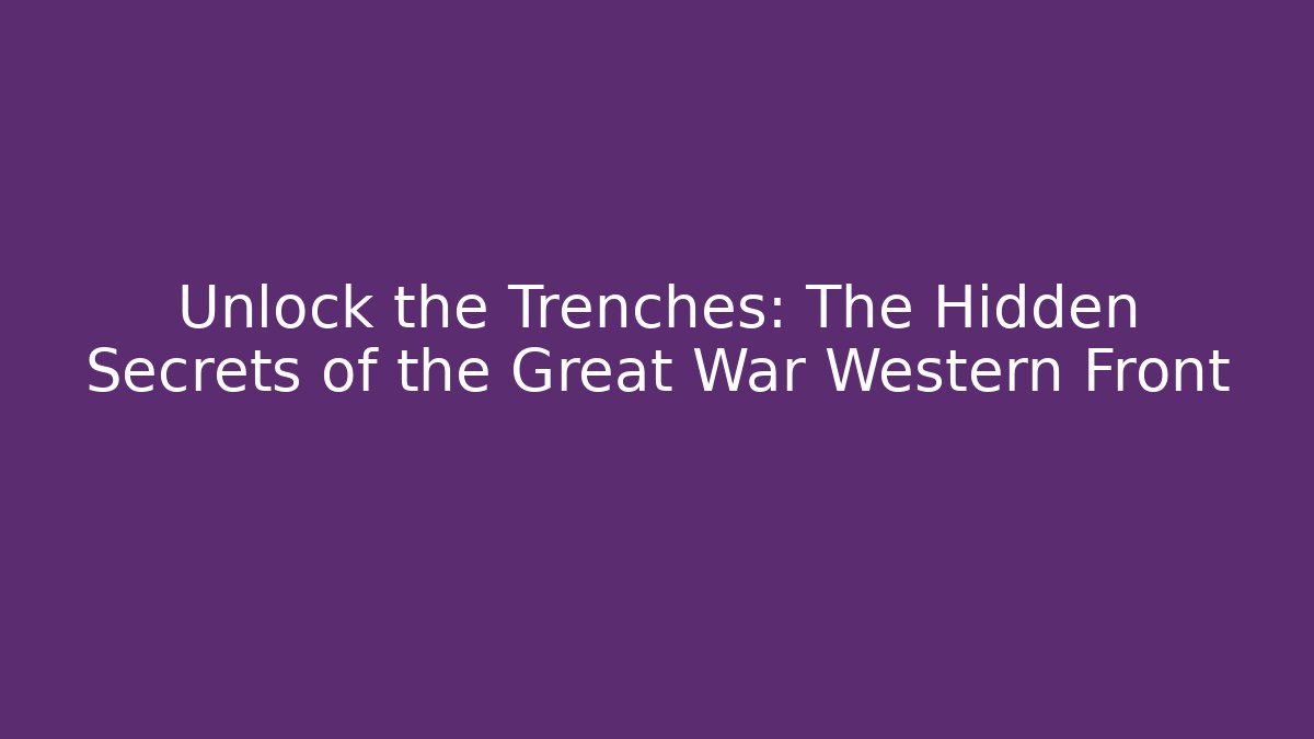 Unlock the Trenches: The Hidden Secrets of the Great War Western Front