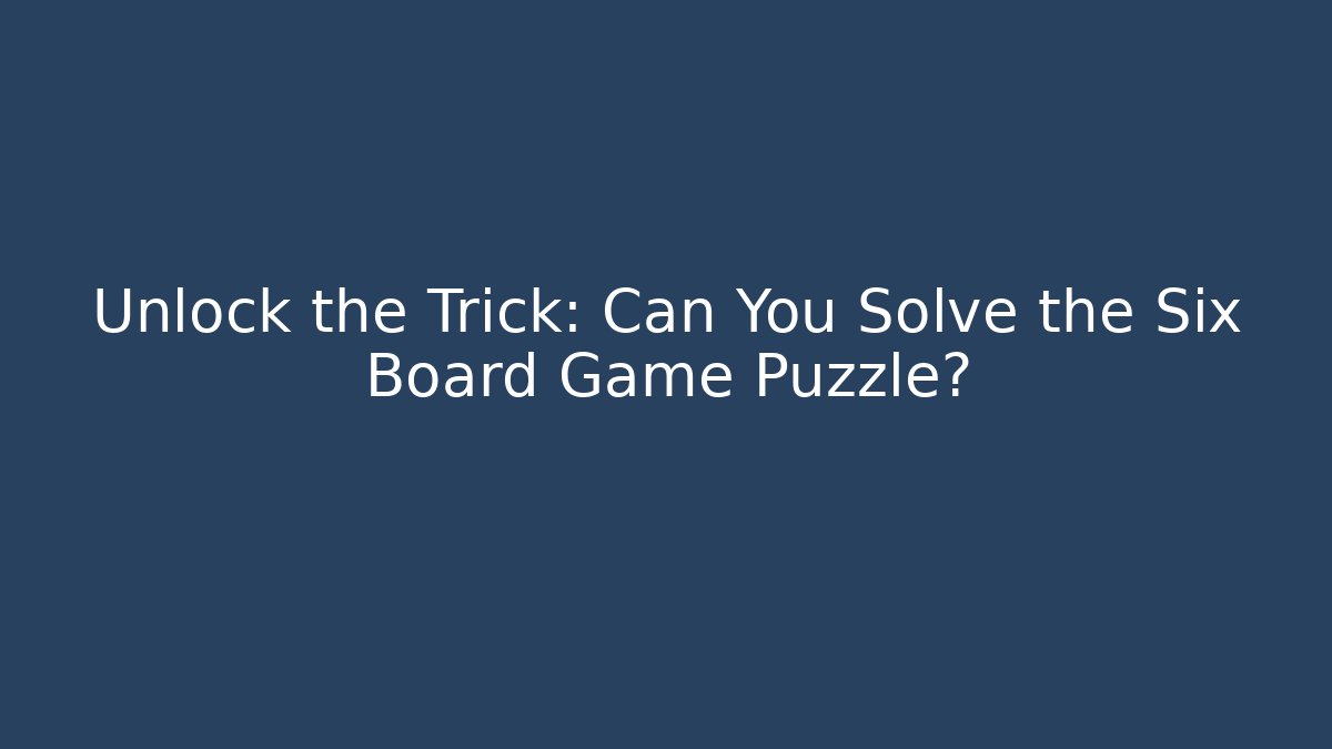 Unlock the Trick: Can You Solve the Six Board Game Puzzle?
