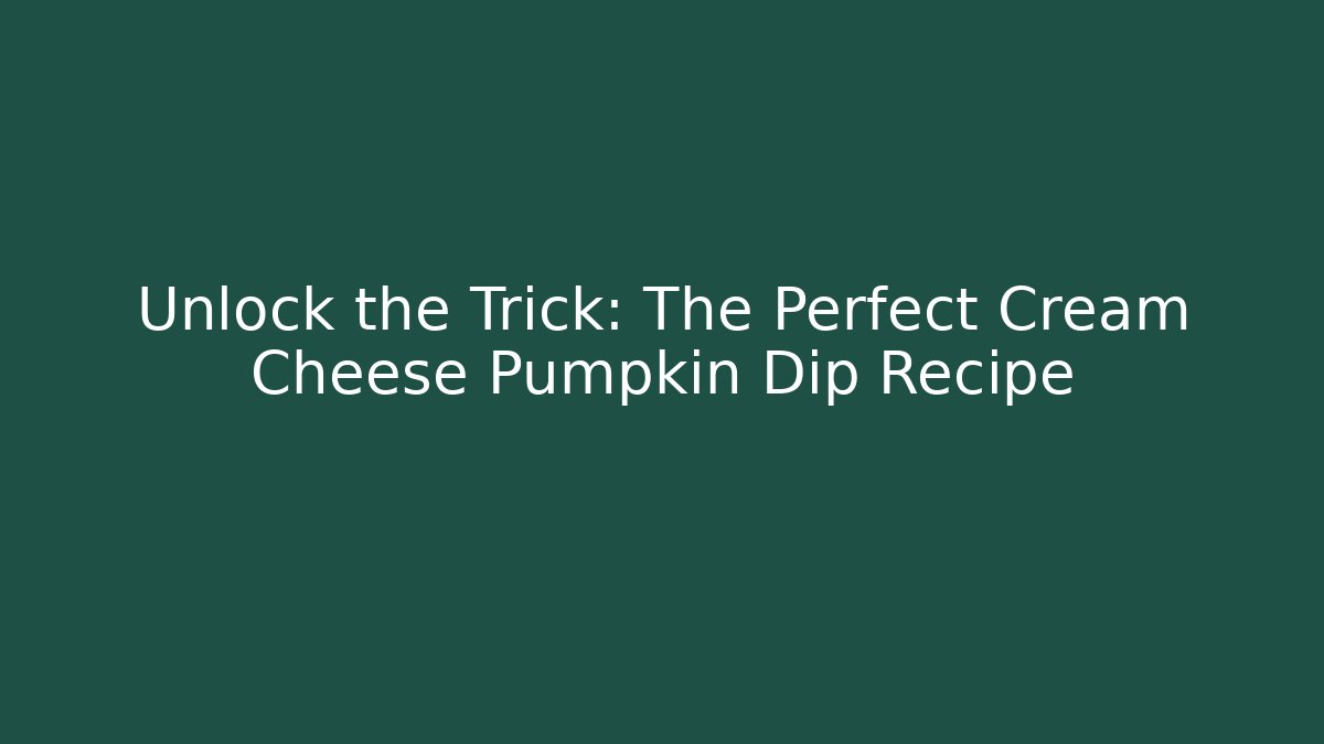 Unlock the Trick: The Perfect Cream Cheese Pumpkin Dip Recipe