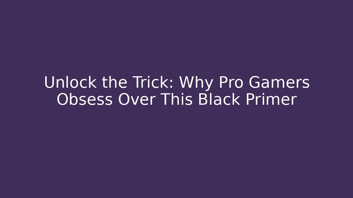 Unlock the Trick: Why Pro Gamers Obsess Over This Black Primer