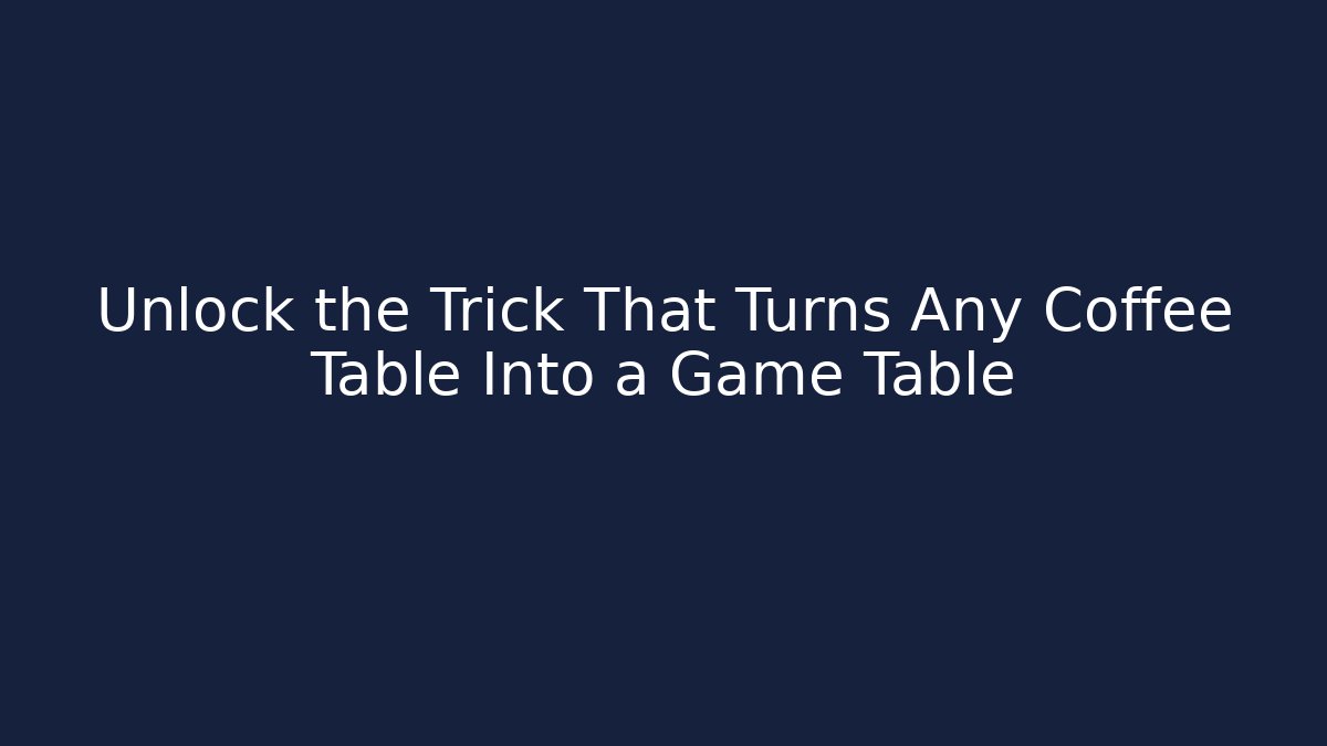 Unlock the Trick That Turns Any Coffee Table Into a Game Table