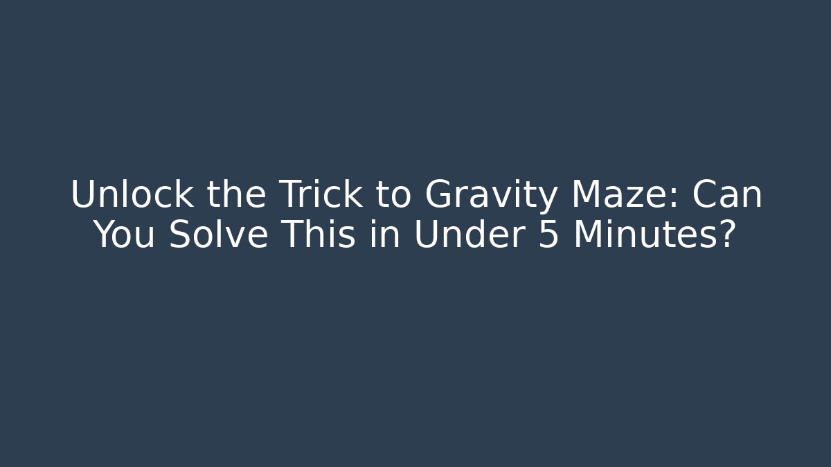 Unlock the Trick to Gravity Maze: Can You Solve This in Under 5 Minutes?