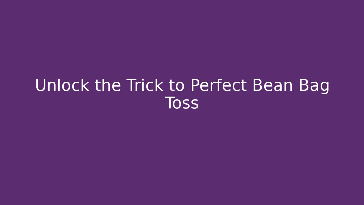 Unlock the Trick to Perfect Bean Bag Toss