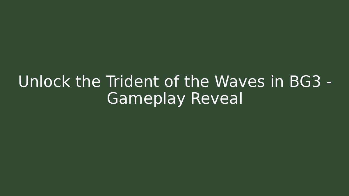 Unlock the Trident of the Waves in BG3 – Gameplay Reveal