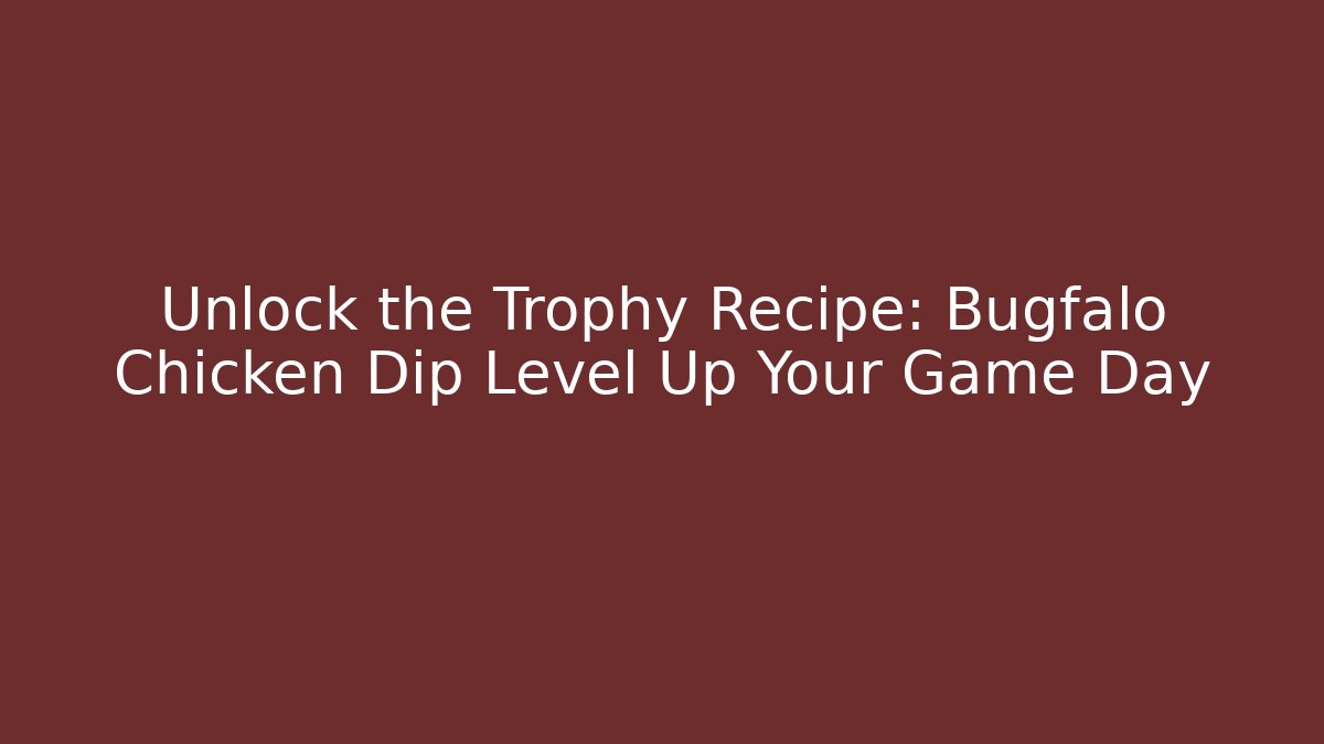 Unlock the Trophy Recipe: Bugfalo Chicken Dip Level Up Your Game Day
