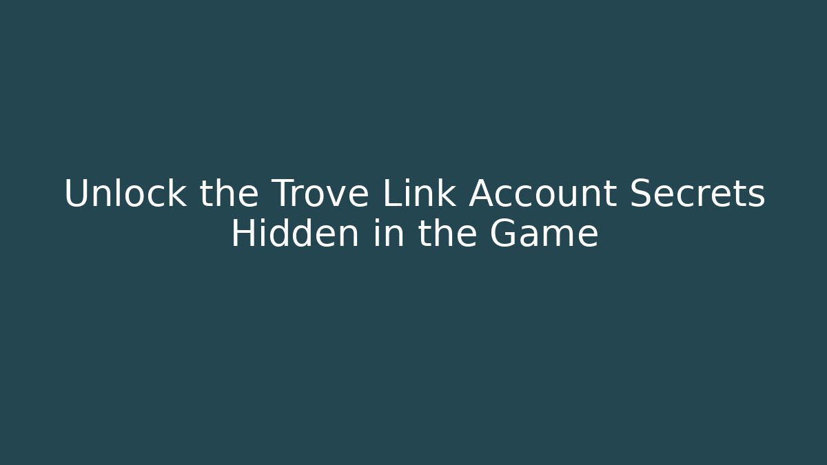 Unlock the Trove Link Account Secrets Hidden in the Game